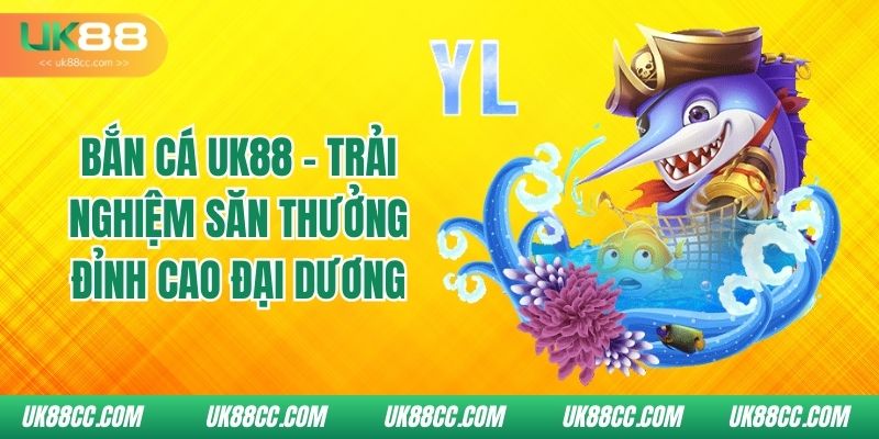ban-ca-uk88-trai-nghiem-san-thuong-dinh-cao-dai-duong