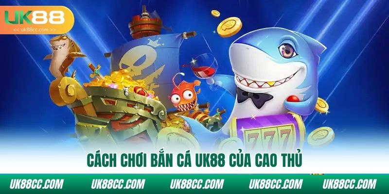 Cách chơi Bắn cá UK88 của cao thủ