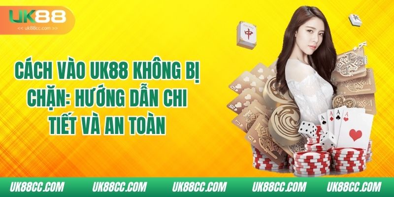 cach-vao-uk88-khong-bi-chan-huong-dan-chi-tiet-va-an-toan