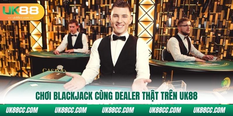 Chơi Blackjack cùng dealer thật trên Uk88