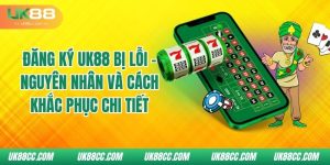 dang-ky-uk88-bi-loi-nguyen-nhan-va-cach-khac-phuc-chi-tiet