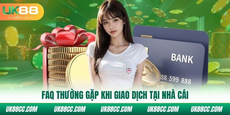 FAQ thường gặp khi giao dịch tại nhà cái