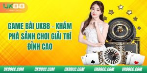 game-bai-uk88-kham-pha-sanh-choi-giai-tri-dinh-cao