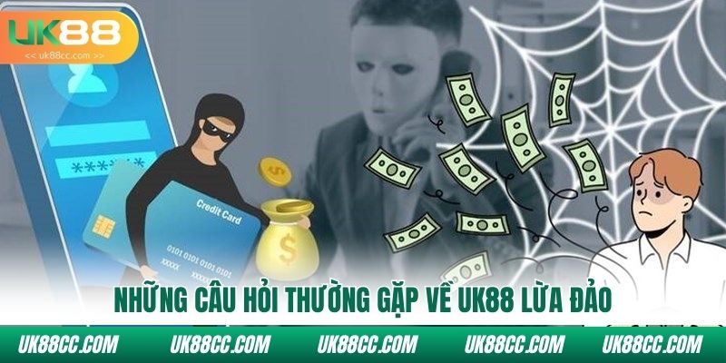 Những câu hỏi thường gặp về Uk88 lừa đảo