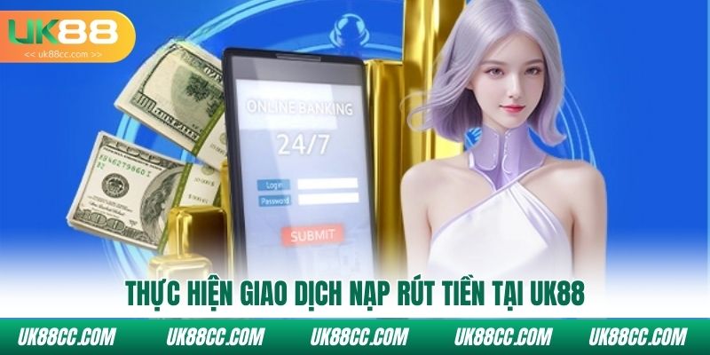 Thực hiện giao dịch nạp rút tiền tại Uk88