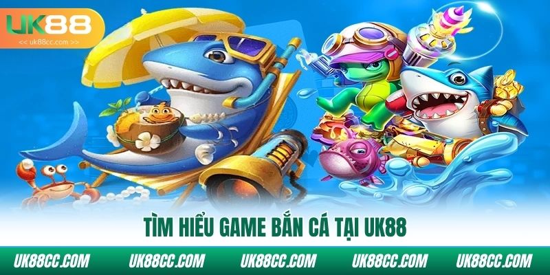 Tìm hiểu Game bắn cá tại UK88